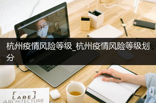 杭州疫情风险等级_杭州疫情风险等级划分